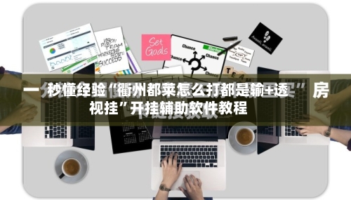 秒懂经验“衢州都莱怎么打都是输+透视挂	”开挂辅助软件教程-第3张图片