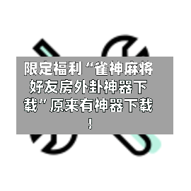限定福利“雀神麻将好友房外卦神器下载”原来有神器下载！-第1张图片