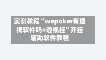 实测教程“wepoker有透视软件吗+透视挂	”开挂辅助软件教程-第2张图片