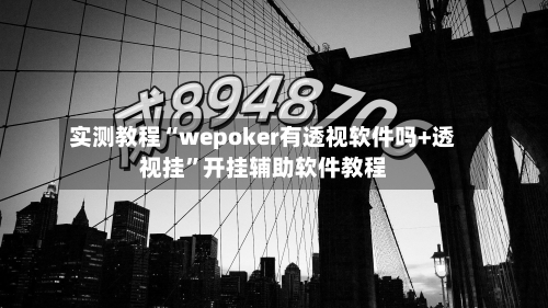 实测教程“wepoker有透视软件吗+透视挂”开挂辅助软件教程-第3张图片