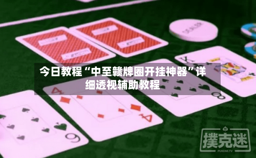 今日教程“中至赣牌圈开挂神器”详细透视辅助教程-第1张图片