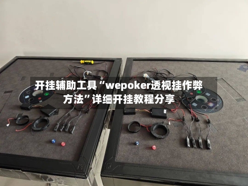 开挂辅助工具“wepoker透视挂作弊方法	”详细开挂教程分享-第1张图片