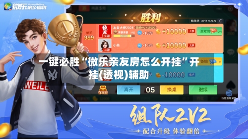 一键必胜“微乐亲友房怎么开挂”开挂(透视)辅助-第1张图片