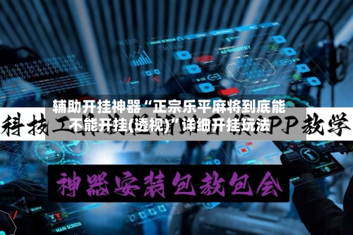 辅助开挂神器“正宗乐平麻将到底能不能开挂(透视)”详细开挂玩法-第1张图片