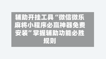 辅助开挂工具“微信微乐麻将小程序必赢神器免费安装”掌握辅助功能必胜规则-第2张图片