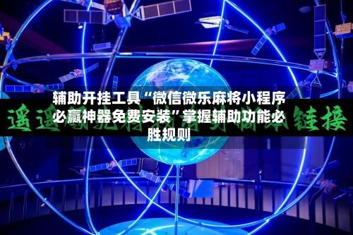 辅助开挂工具“微信微乐麻将小程序必赢神器免费安装	”掌握辅助功能必胜规则-第1张图片