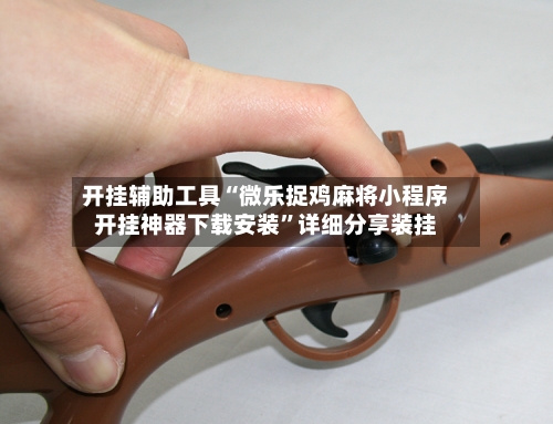 开挂辅助工具“微乐捉鸡麻将小程序开挂神器下载安装”详细分享装挂-第1张图片