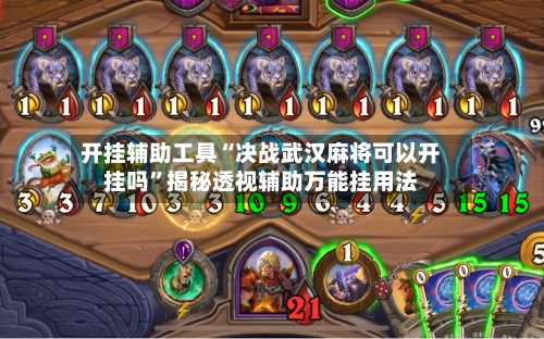 开挂辅助工具“决战武汉麻将可以开挂吗”揭秘透视辅助万能挂用法-第1张图片