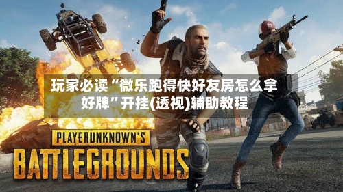 玩家必读“微乐跑得快好友房怎么拿好牌	”开挂(透视)辅助教程-第1张图片