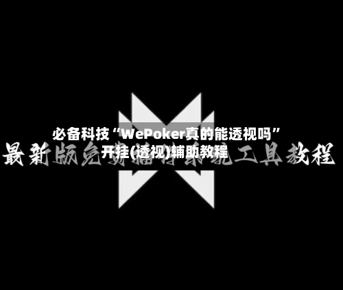 必备科技“WePoker真的能透视吗	”开挂(透视)辅助教程-第1张图片