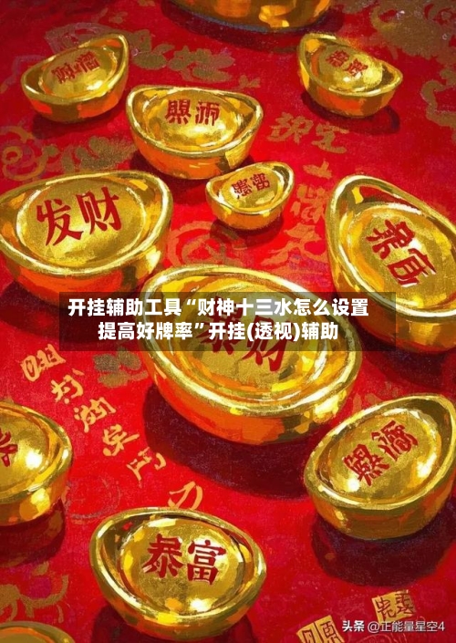 开挂辅助工具“财神十三水怎么设置提高好牌率	”开挂(透视)辅助-第1张图片