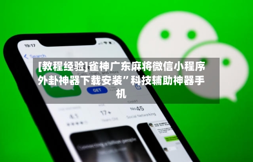 [教程经验]雀神广东麻将微信小程序外卦神器下载安装”科技辅助神器手机-第1张图片