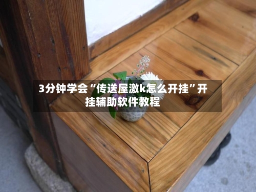 3分钟学会“传送屋激k怎么开挂”开挂辅助软件教程-第2张图片
