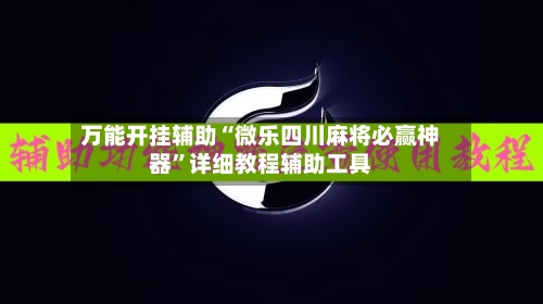 万能开挂辅助“微乐四川麻将必赢神器”详细教程辅助工具-第2张图片