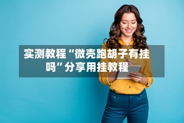 实测教程“微壳跑胡子有挂吗”分享用挂教程-第3张图片