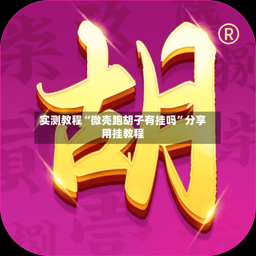 实测教程“微壳跑胡子有挂吗”分享用挂教程-第1张图片