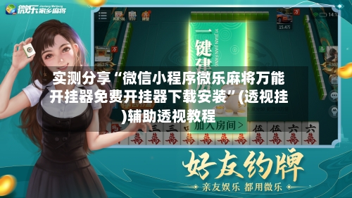 实测分享“微信小程序微乐麻将万能开挂器免费开挂器下载安装”(透视挂)辅助透视教程-第1张图片