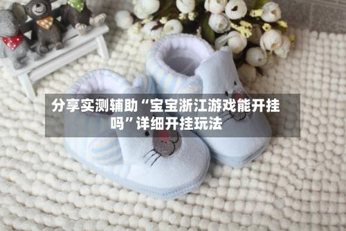 分享实测辅助“宝宝浙江游戏能开挂吗	”详细开挂玩法-第3张图片