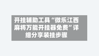 开挂辅助工具“微乐江西麻将万能开挂器免费”详细分享装挂步骤-第1张图片