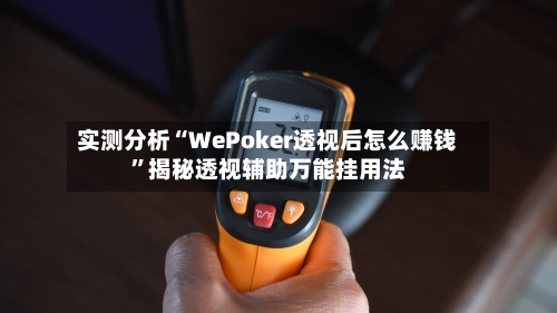实测分析“WePoker透视后怎么赚钱	”揭秘透视辅助万能挂用法-第1张图片
