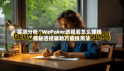 实测分析“WePoker透视后怎么赚钱”揭秘透视辅助万能挂用法-第2张图片