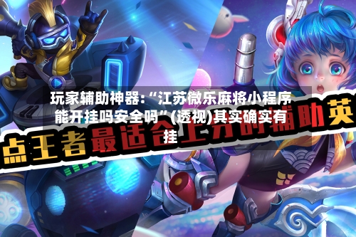 玩家辅助神器:“江苏微乐麻将小程序能开挂吗安全吗”(透视)其实确实有挂-第3张图片