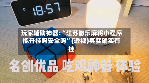 玩家辅助神器:“江苏微乐麻将小程序能开挂吗安全吗	”(透视)其实确实有挂-第1张图片