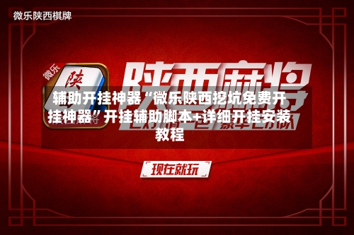 辅助开挂神器“微乐陕西挖坑免费开挂神器	”开挂辅助脚本+详细开挂安装教程-第1张图片