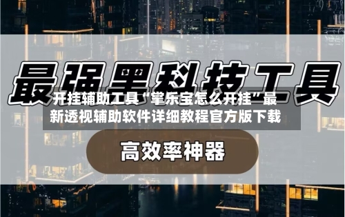 开挂辅助工具“掌乐宝怎么开挂	”最新透视辅助软件详细教程官方版下载-第2张图片