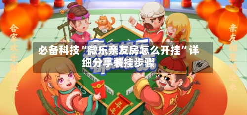 必备科技“微乐亲友房怎么开挂”详细分享装挂步骤-第2张图片