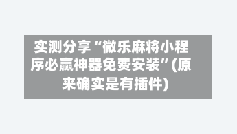 实测分享“微乐麻将小程序必赢神器免费安装	”(原来确实是有插件)-第2张图片