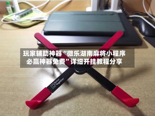 玩家辅助神器“微乐湖南麻将小程序必赢神器免费	”详细开挂教程分享-第1张图片