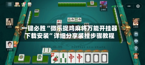 一键必胜“微乐捉鸡麻将万能开挂器下载安装”详细分享装挂步骤教程-第1张图片