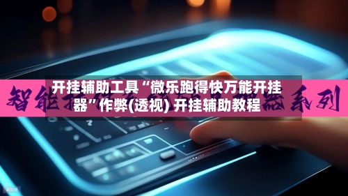 开挂辅助工具“微乐跑得快万能开挂器	”作弊(透视) 开挂辅助教程-第1张图片