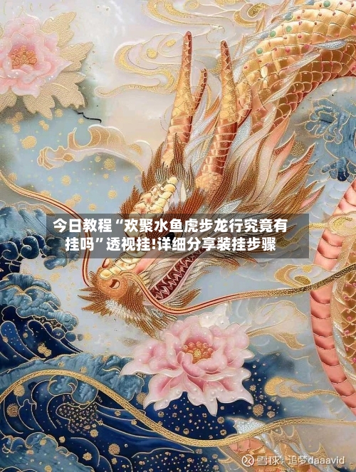 今日教程“欢聚水鱼虎步龙行究竟有挂吗”透视挂!详细分享装挂步骤-第1张图片