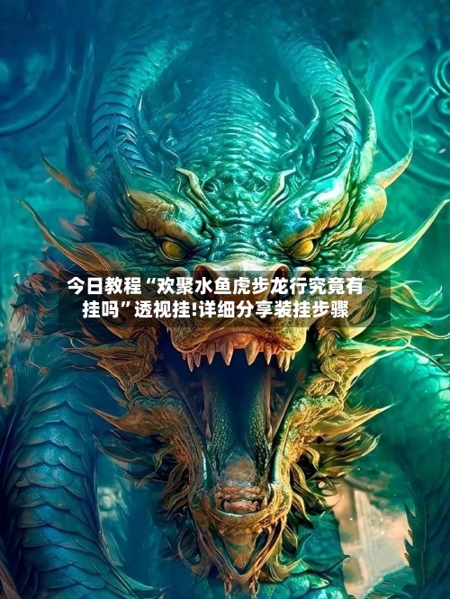 今日教程“欢聚水鱼虎步龙行究竟有挂吗	”透视挂!详细分享装挂步骤-第2张图片