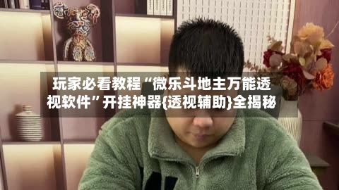 玩家必看教程“微乐斗地主万能透视软件”开挂神器{透视辅助}全揭秘-第3张图片