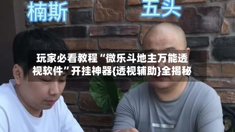 玩家必看教程“微乐斗地主万能透视软件	”开挂神器{透视辅助}全揭秘-第2张图片