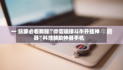 玩家必看教程“微信链接斗牛开挂神器”科技辅助神器手机-第3张图片