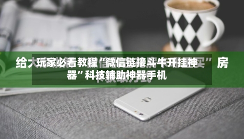 玩家必看教程“微信链接斗牛开挂神器	”科技辅助神器手机-第1张图片