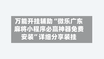 万能开挂辅助“微乐广东麻将小程序必赢神器免费安装”详细分享装挂-第1张图片
