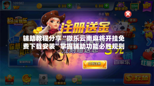 辅助教程分享“微乐云南麻将开挂免费下载安装”掌握辅助功能必胜规则-第2张图片