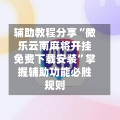 辅助教程分享“微乐云南麻将开挂免费下载安装”掌握辅助功能必胜规则-第1张图片
