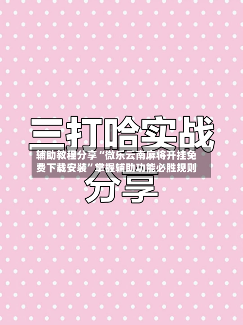 辅助教程分享“微乐云南麻将开挂免费下载安装	”掌握辅助功能必胜规则-第3张图片