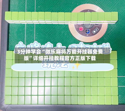 3分钟学会“微乐麻将万能开挂器免费版	”详细开挂教程官方正版下载-第2张图片