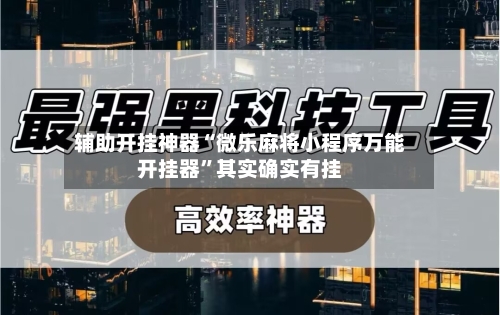 辅助开挂神器“微乐麻将小程序万能开挂器	”其实确实有挂-第1张图片