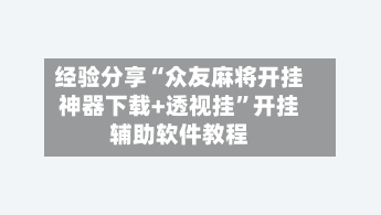 经验分享“众友麻将开挂神器下载+透视挂	”开挂辅助软件教程-第1张图片