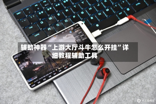 辅助神器“上游大厅斗牛怎么开挂	”详细教程辅助工具-第1张图片