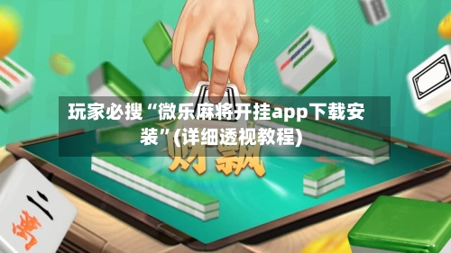 玩家必搜“微乐麻将开挂app下载安装”(详细透视教程)-第1张图片