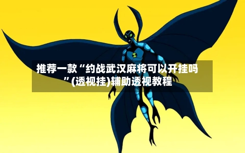 推荐一款“约战武汉麻将可以开挂吗	”(透视挂)辅助透视教程-第2张图片